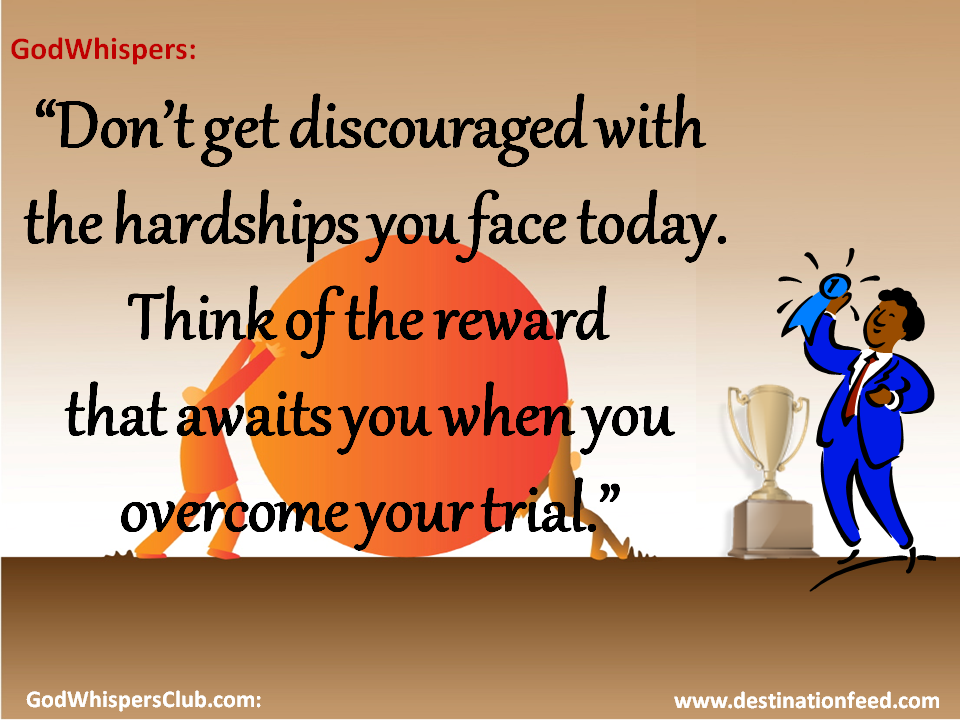 “Don’t get discouraged with the hardships you face today.